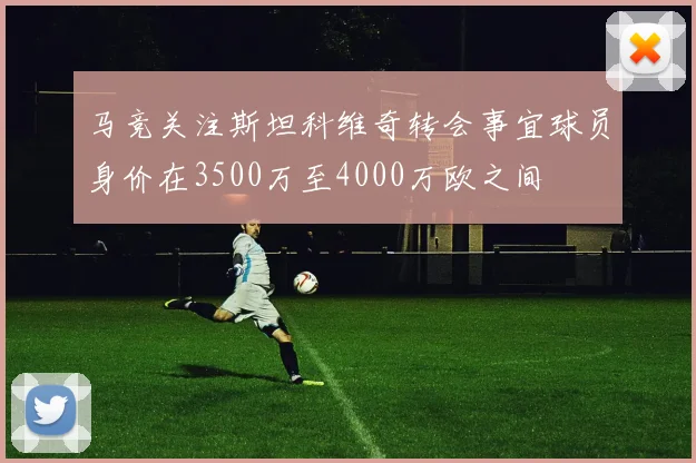 马竞关注斯坦科维奇转会事宜球员身价在3500万至4000万欧之间