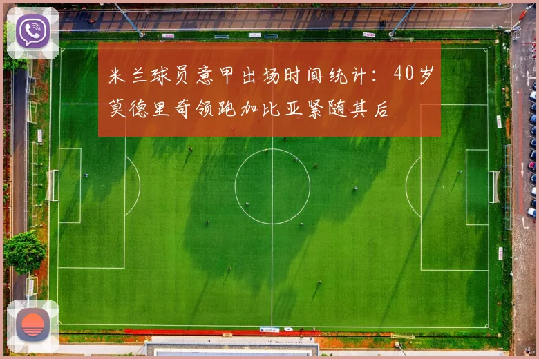 米兰球员意甲出场时间统计：40岁莫德里奇领跑加比亚紧随其后