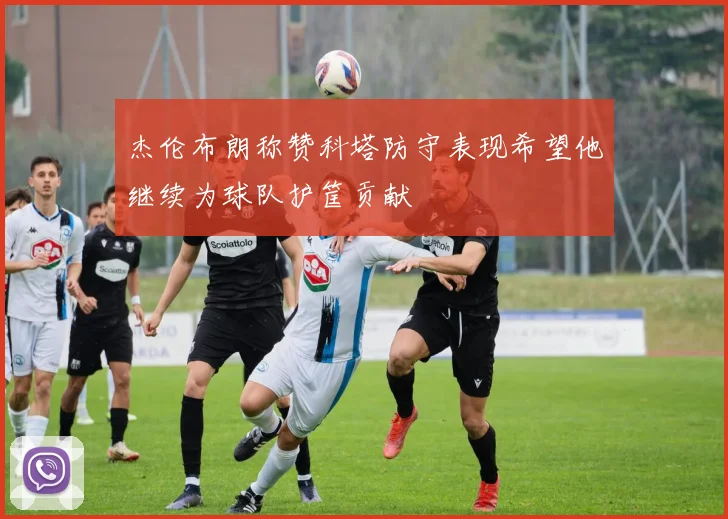 杰伦布朗称赞科塔防守表现希望他继续为球队护筐贡献