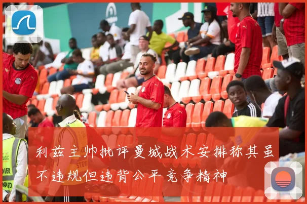 利兹主帅批评曼城战术安排称其虽不违规但违背公平竞争精神