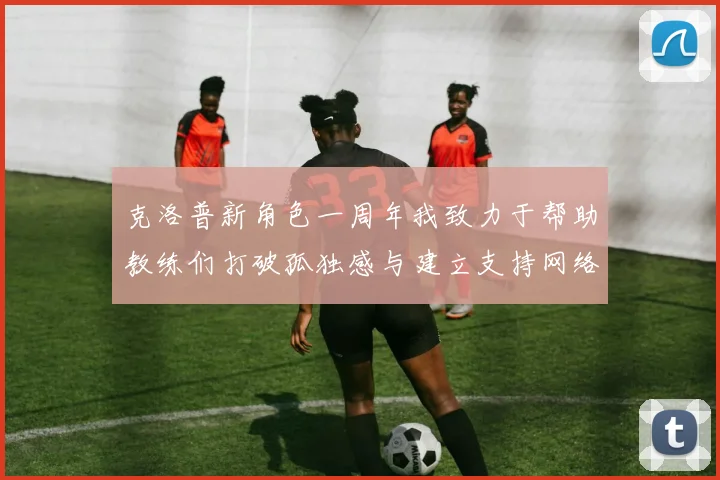 克洛普新角色一周年我致力于帮助教练们打破孤独感与建立支持网络
