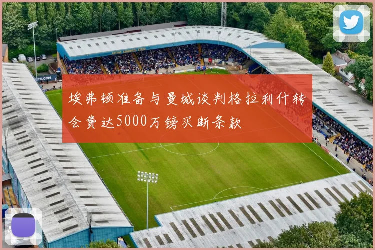 埃弗顿准备与曼城谈判格拉利什转会费达5000万镑买断条款