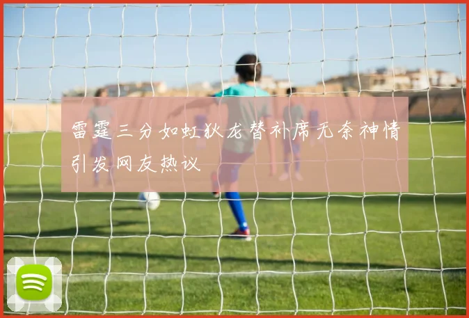 雷霆三分如虹狄龙替补席无奈神情引发网友热议