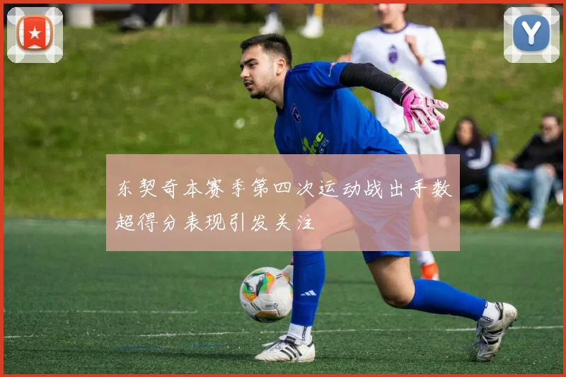 东契奇本赛季第四次运动战出手数超得分表现引发关注
