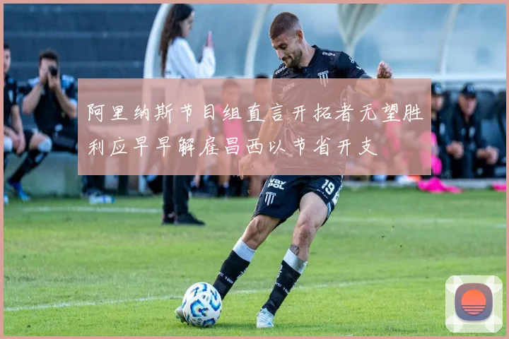 阿里纳斯节目组直言开拓者无望胜利应早早解雇昌西以节省开支