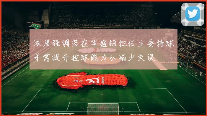 浓眉强调若在华盛顿担任主要持球手需提升控球能力以减少失误