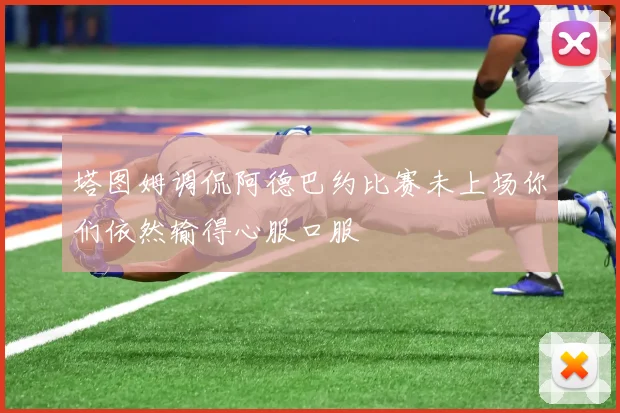 塔图姆调侃阿德巴约比赛未上场你们依然输得心服口服
