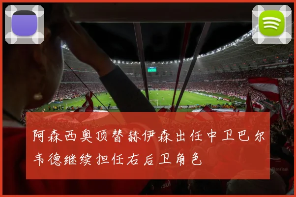 阿森西奥顶替赫伊森出任中卫巴尔韦德继续担任右后卫角色