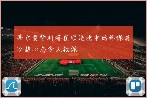 蒂尔曼赞科塔在顺逆境中始终保持冷静心态令人钦佩