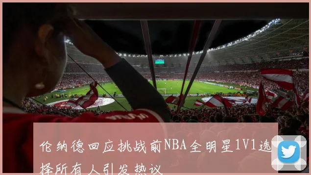 伦纳德回应挑战前NBA全明星1V1选择所有人引发热议