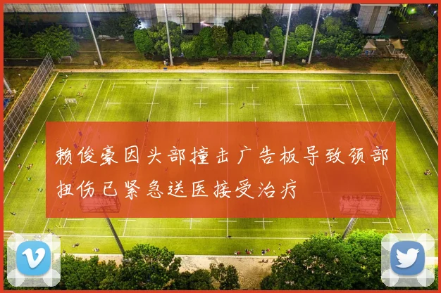赖俊豪因头部撞击广告板导致颈部扭伤已紧急送医接受治疗